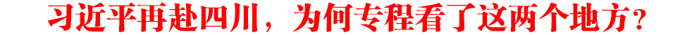 时政新闻眼丨习近平再赴四川，为何专程看了这两个地方？