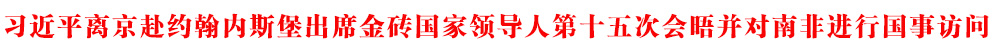 习近平离京赴约翰内斯堡出席金砖国家领导人第十五次会晤并对南非进行国事访问