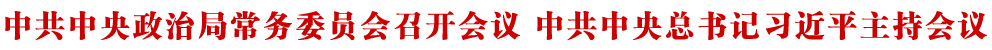 中共中央政治局常务委员会召开会议 中共中央总书记习近平主持会议