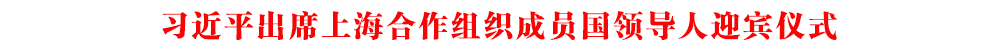 习近平出席上海合作组织成员国领导人迎宾仪式