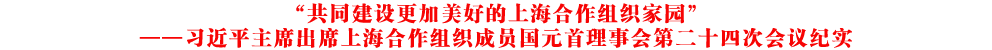 “共同建设更加美好的上海合作组织家园”——习近平主席出席上海合作组织成员国元首理事会第二十四次会议纪实