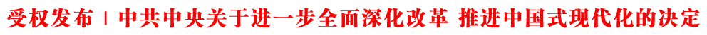 受权发布｜中共中央关于进一步全面深化改革 推进中国式现代化的决定