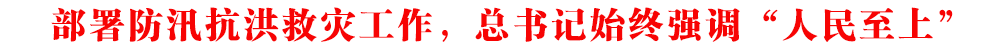 部署防汛抗洪救灾工作,总书记始终强调“人民至上”