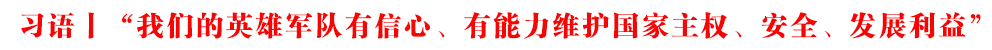 习语丨“我们的英雄军队有信心、有能力维护国家主权、安全、发展利益”