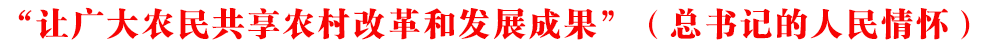 “让广大农民共享农村改革和发展成果”(总书记的人民情怀)