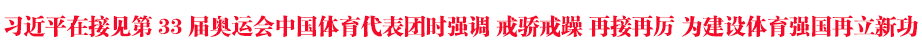 习近平在接见第33届奥运会中国体育代表团时强调 戒骄戒躁 再接再厉 为建设体育强国再立新功