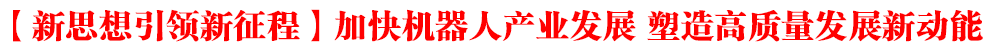 【新思想引领新征程】加快机器人产业发展 塑造高质量发展新动能