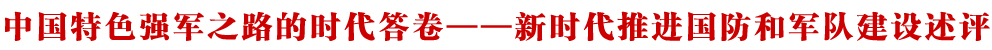 中国特色强军之路的时代答卷——新时代推进国防和军队建设述评